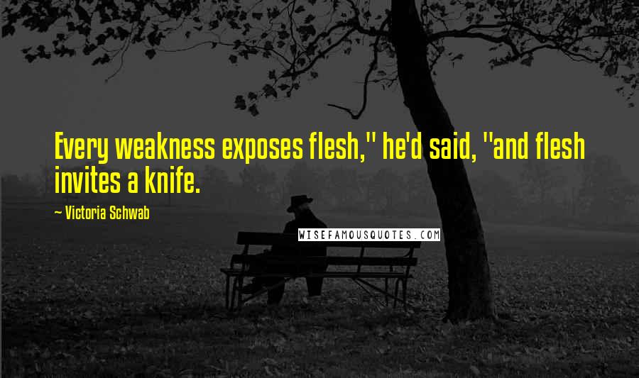 Victoria Schwab Quotes: Every weakness exposes flesh," he'd said, "and flesh invites a knife.