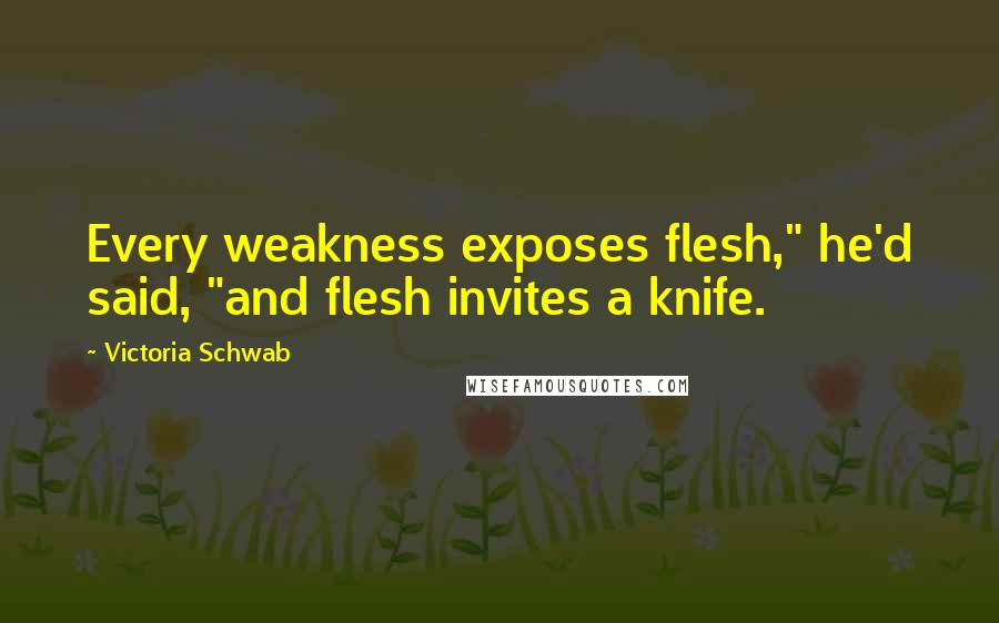 Victoria Schwab Quotes: Every weakness exposes flesh," he'd said, "and flesh invites a knife.