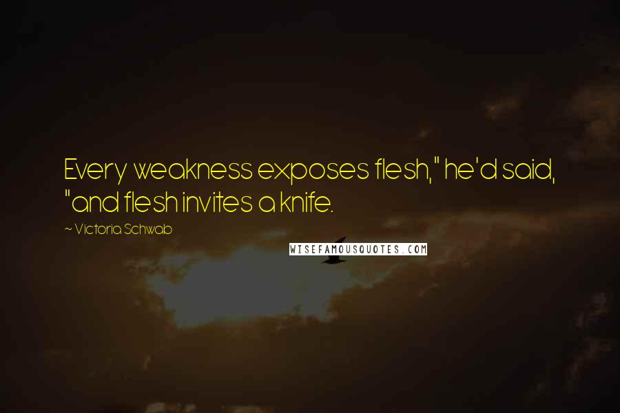 Victoria Schwab Quotes: Every weakness exposes flesh," he'd said, "and flesh invites a knife.