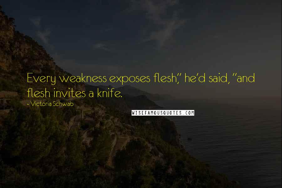 Victoria Schwab Quotes: Every weakness exposes flesh," he'd said, "and flesh invites a knife.