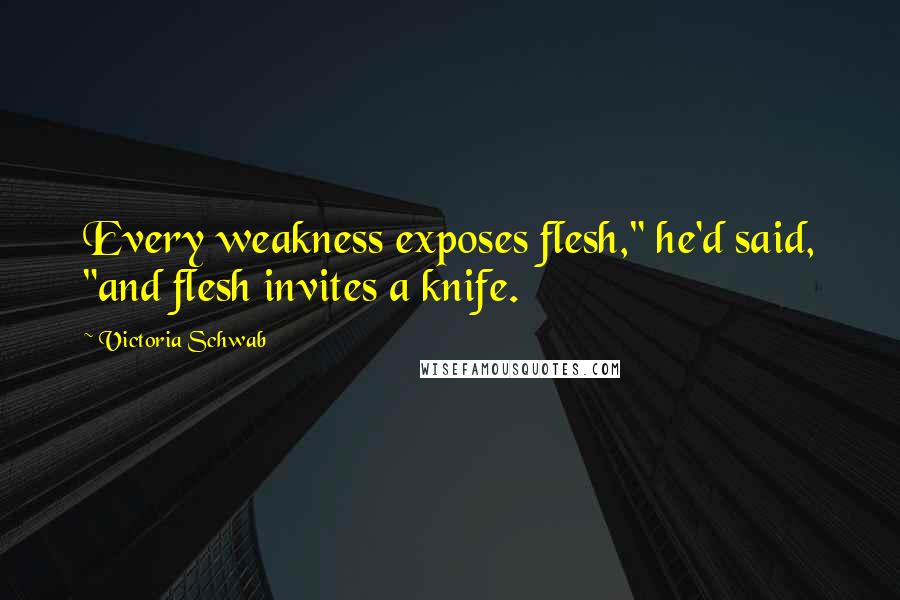 Victoria Schwab Quotes: Every weakness exposes flesh," he'd said, "and flesh invites a knife.
