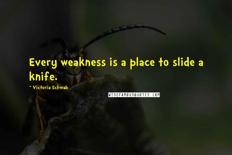 Victoria Schwab Quotes: Every weakness is a place to slide a knife.