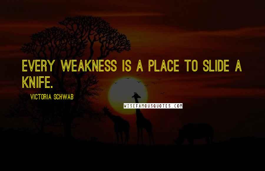 Victoria Schwab Quotes: Every weakness is a place to slide a knife.