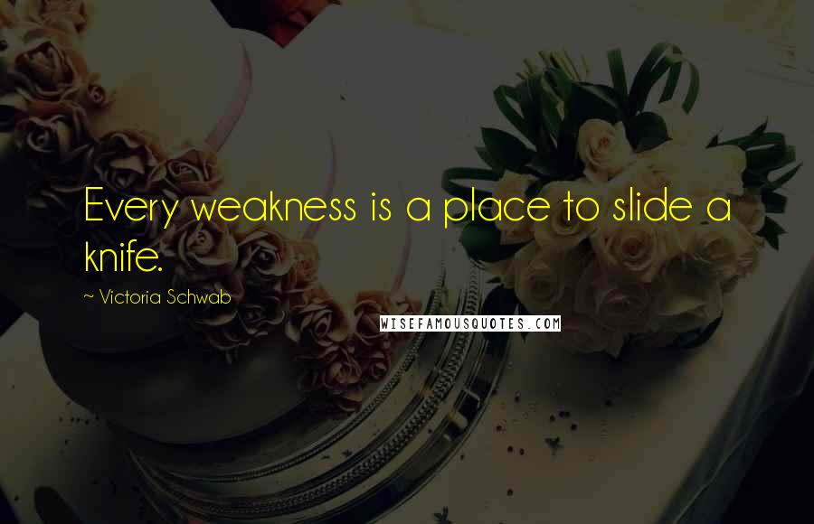 Victoria Schwab Quotes: Every weakness is a place to slide a knife.