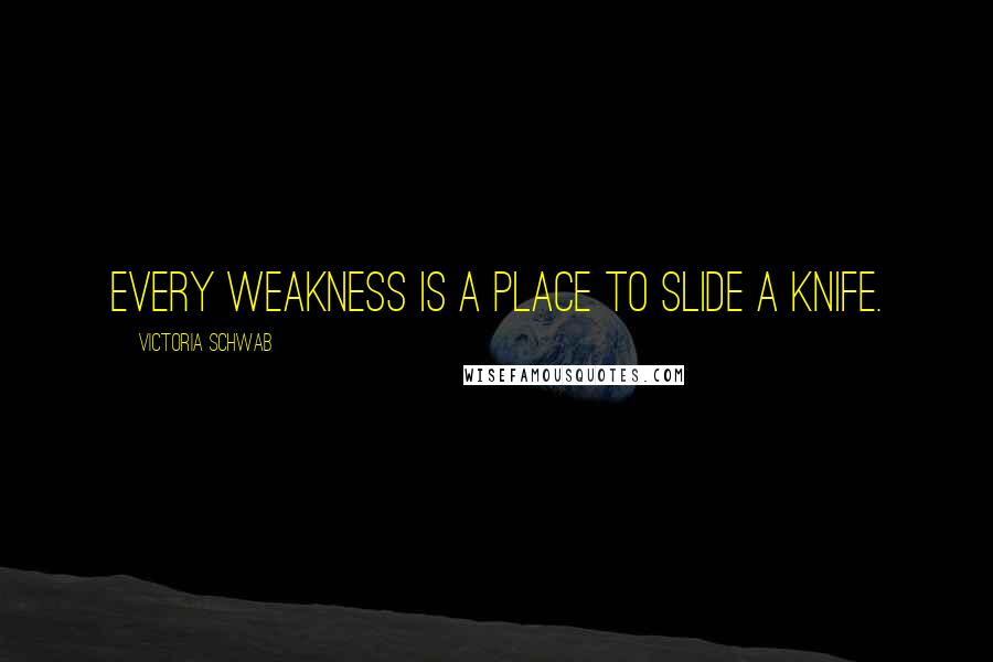 Victoria Schwab Quotes: Every weakness is a place to slide a knife.