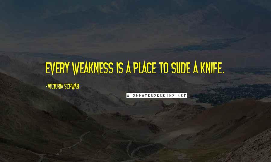 Victoria Schwab Quotes: Every weakness is a place to slide a knife.