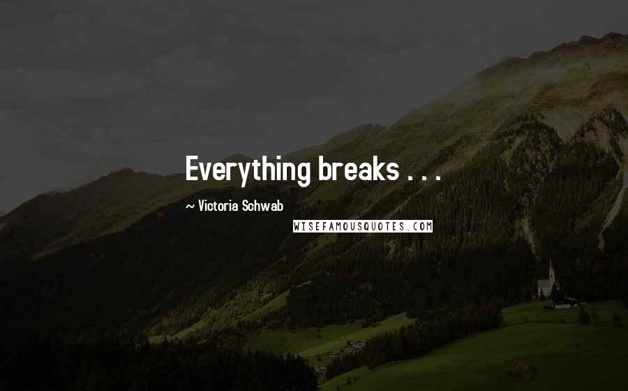 Victoria Schwab Quotes: Everything breaks . . .