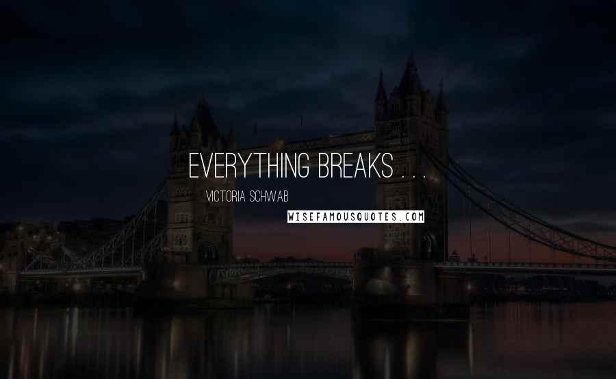 Victoria Schwab Quotes: Everything breaks . . .