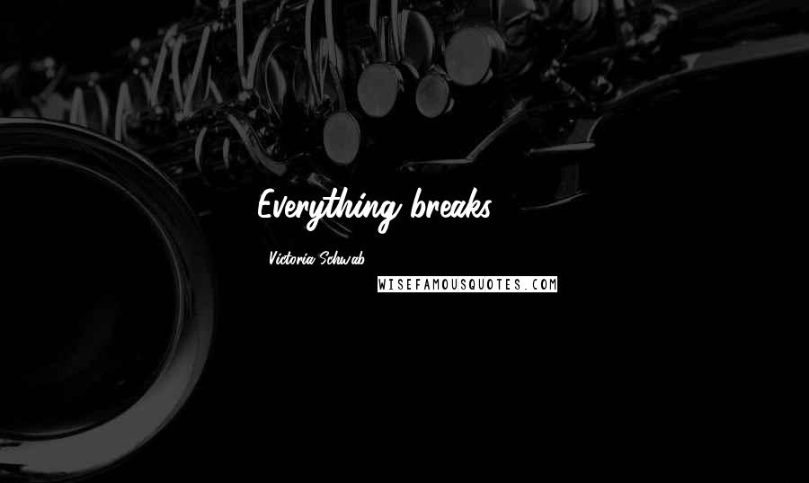 Victoria Schwab Quotes: Everything breaks . . .