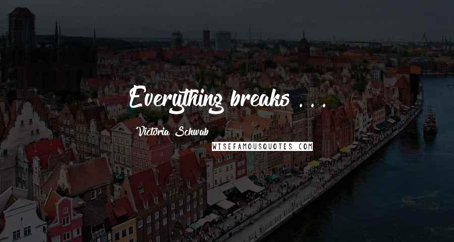 Victoria Schwab Quotes: Everything breaks . . .