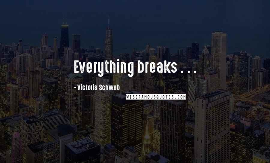 Victoria Schwab Quotes: Everything breaks . . .