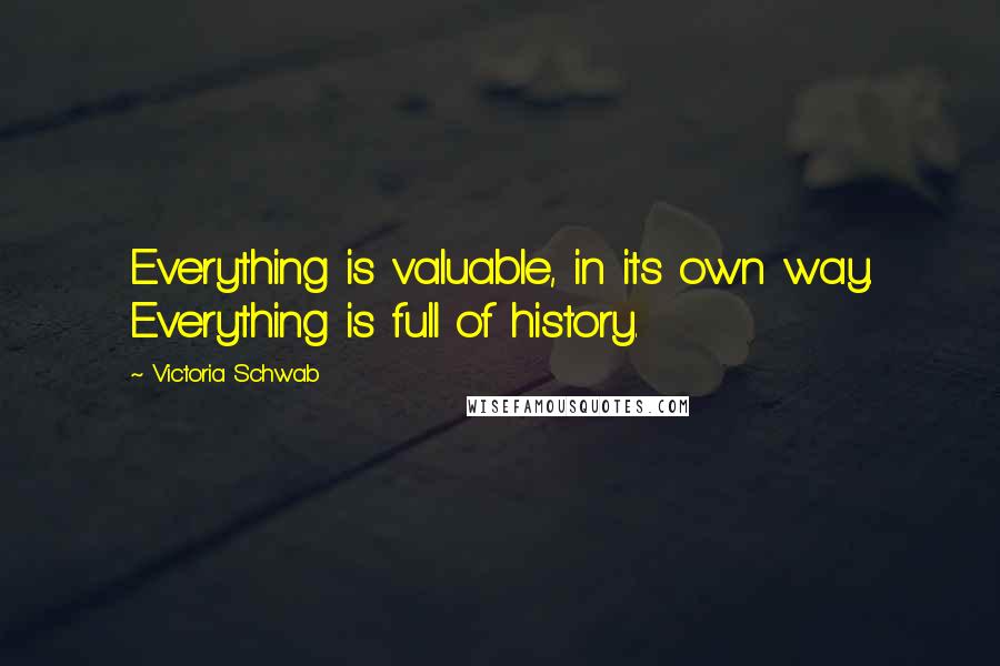 Victoria Schwab Quotes: Everything is valuable, in its own way. Everything is full of history.