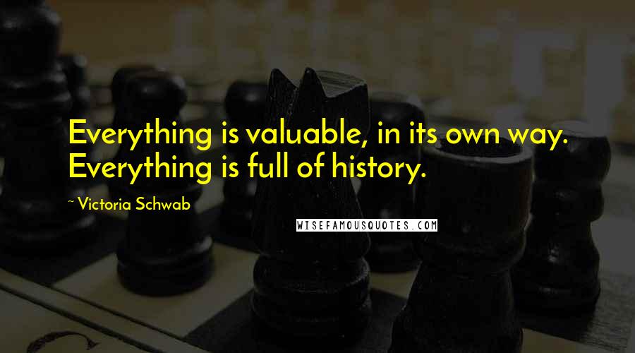 Victoria Schwab Quotes: Everything is valuable, in its own way. Everything is full of history.