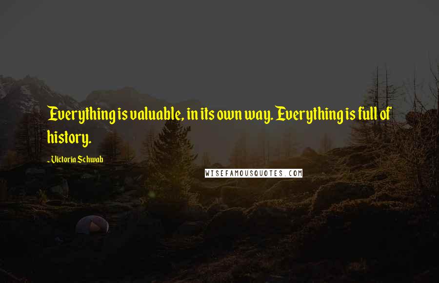 Victoria Schwab Quotes: Everything is valuable, in its own way. Everything is full of history.