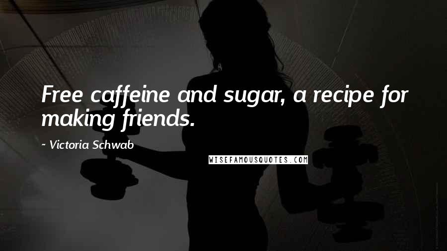 Victoria Schwab Quotes: Free caffeine and sugar, a recipe for making friends.