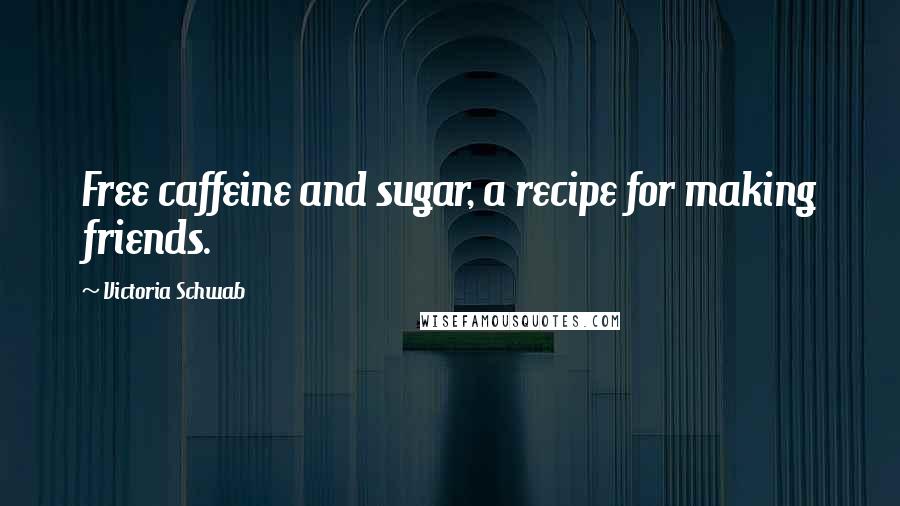 Victoria Schwab Quotes: Free caffeine and sugar, a recipe for making friends.