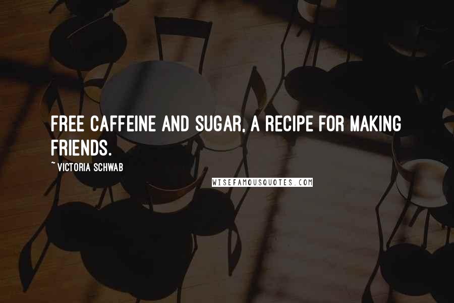 Victoria Schwab Quotes: Free caffeine and sugar, a recipe for making friends.