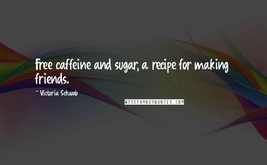 Victoria Schwab Quotes: Free caffeine and sugar, a recipe for making friends.