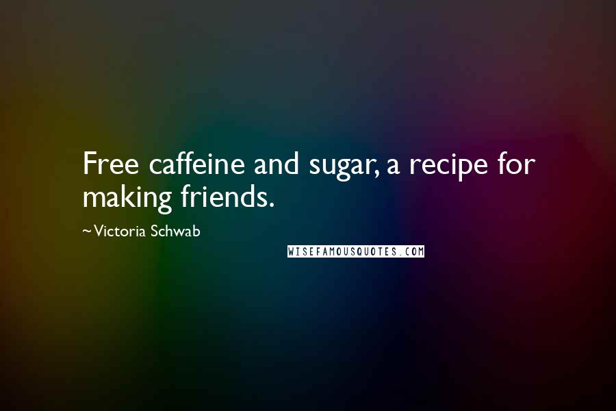 Victoria Schwab Quotes: Free caffeine and sugar, a recipe for making friends.