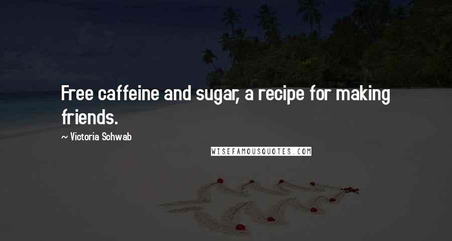 Victoria Schwab Quotes: Free caffeine and sugar, a recipe for making friends.