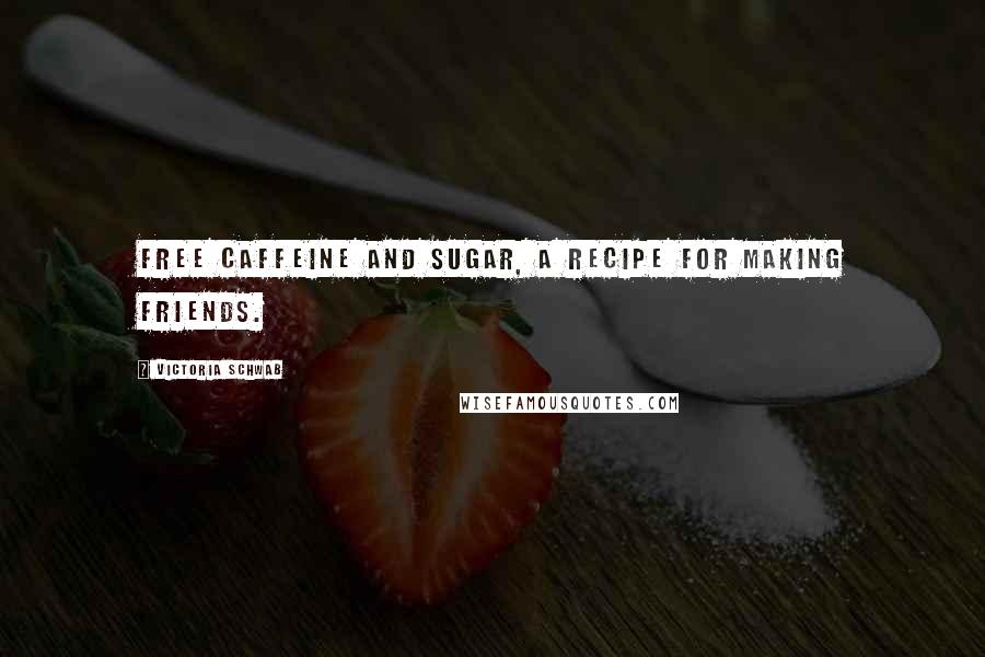 Victoria Schwab Quotes: Free caffeine and sugar, a recipe for making friends.