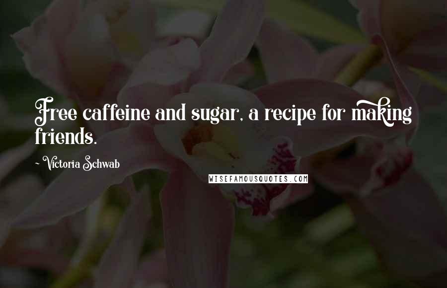 Victoria Schwab Quotes: Free caffeine and sugar, a recipe for making friends.