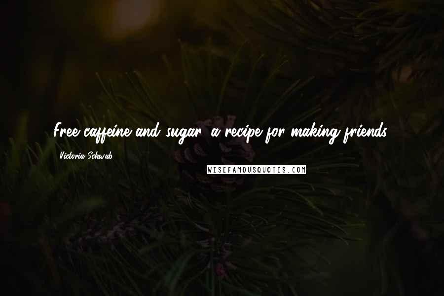Victoria Schwab Quotes: Free caffeine and sugar, a recipe for making friends.