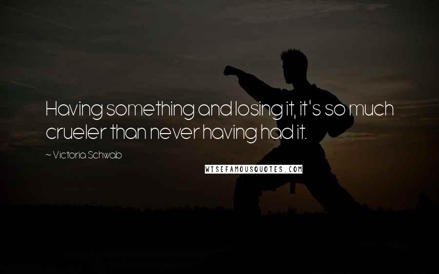 Victoria Schwab Quotes: Having something and losing it, it's so much crueler than never having had it.