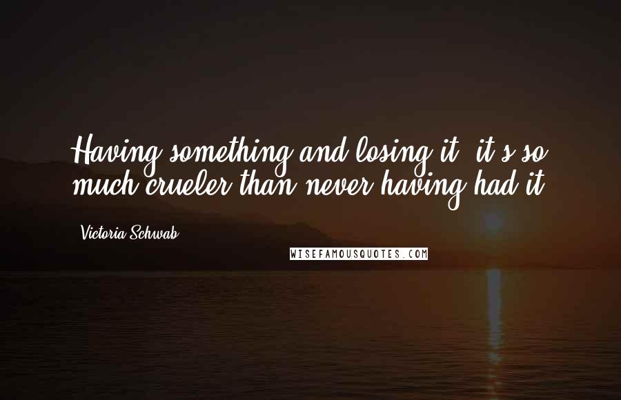 Victoria Schwab Quotes: Having something and losing it, it's so much crueler than never having had it.