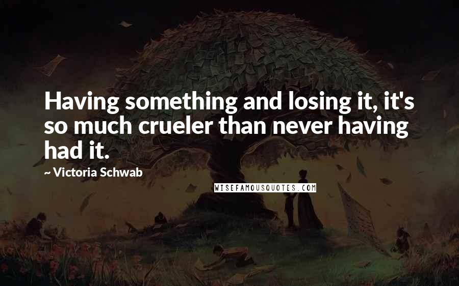 Victoria Schwab Quotes: Having something and losing it, it's so much crueler than never having had it.