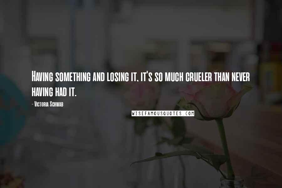 Victoria Schwab Quotes: Having something and losing it, it's so much crueler than never having had it.