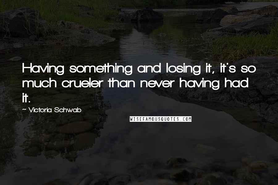 Victoria Schwab Quotes: Having something and losing it, it's so much crueler than never having had it.