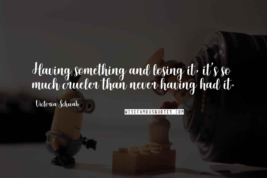 Victoria Schwab Quotes: Having something and losing it, it's so much crueler than never having had it.