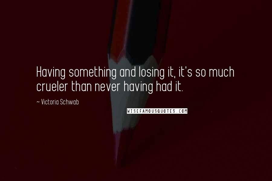 Victoria Schwab Quotes: Having something and losing it, it's so much crueler than never having had it.