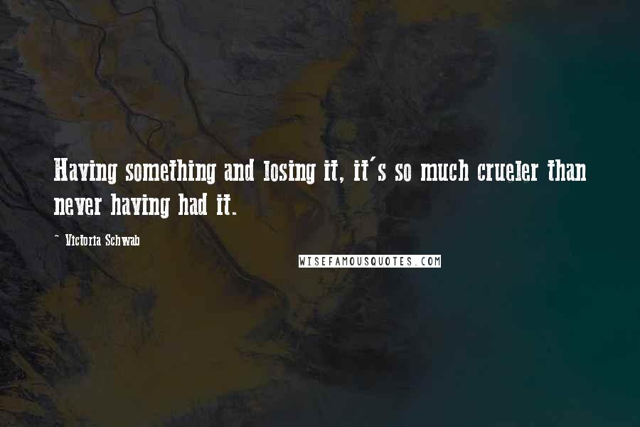 Victoria Schwab Quotes: Having something and losing it, it's so much crueler than never having had it.