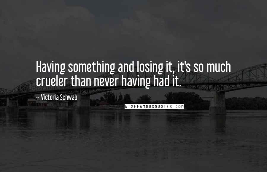Victoria Schwab Quotes: Having something and losing it, it's so much crueler than never having had it.