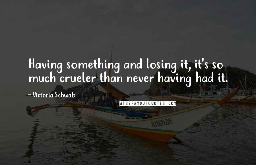 Victoria Schwab Quotes: Having something and losing it, it's so much crueler than never having had it.