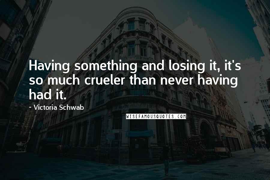 Victoria Schwab Quotes: Having something and losing it, it's so much crueler than never having had it.