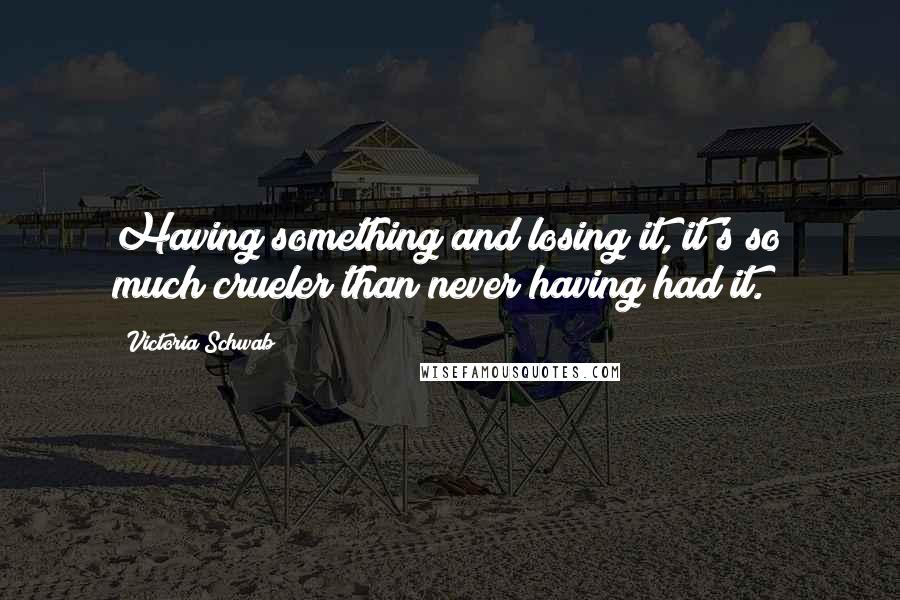 Victoria Schwab Quotes: Having something and losing it, it's so much crueler than never having had it.
