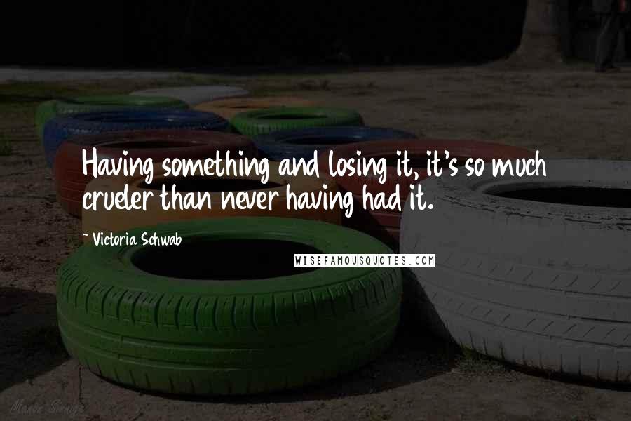 Victoria Schwab Quotes: Having something and losing it, it's so much crueler than never having had it.