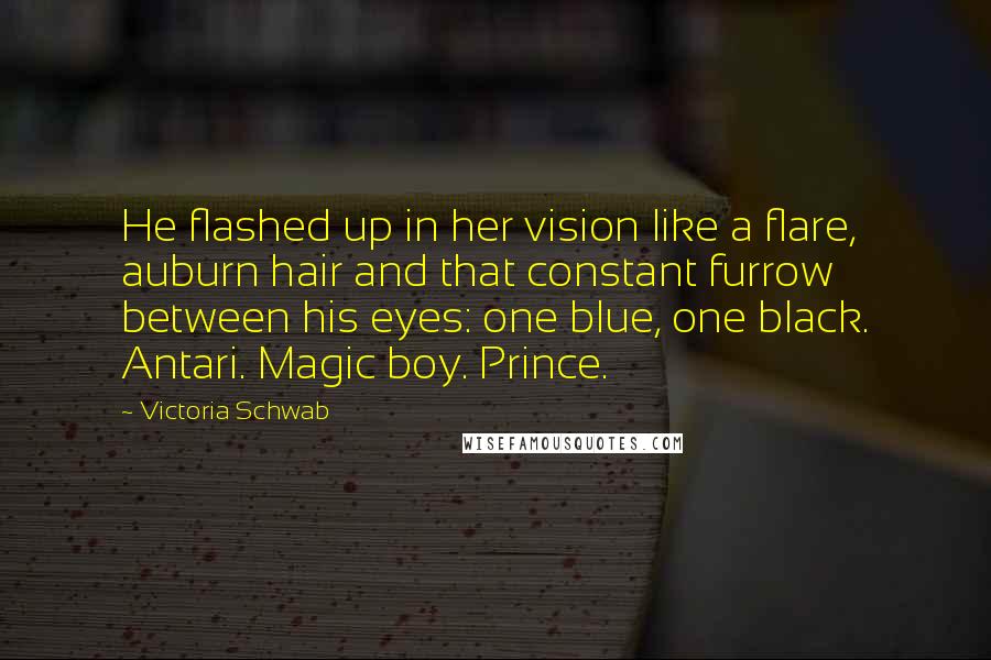 Victoria Schwab Quotes: He flashed up in her vision like a flare, auburn hair and that constant furrow between his eyes: one blue, one black. Antari. Magic boy. Prince.