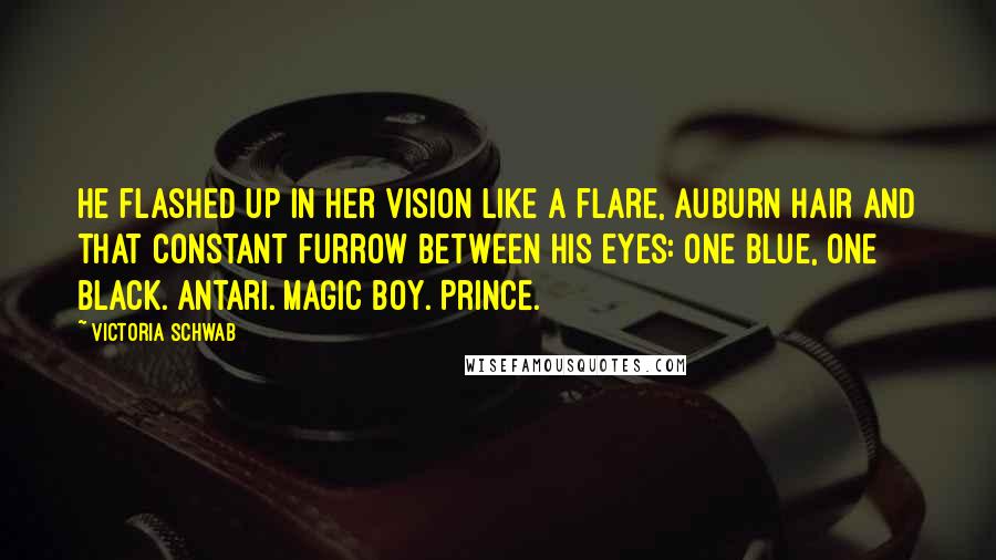 Victoria Schwab Quotes: He flashed up in her vision like a flare, auburn hair and that constant furrow between his eyes: one blue, one black. Antari. Magic boy. Prince.