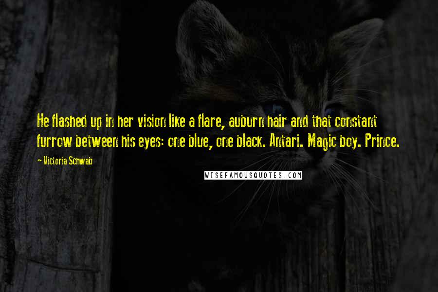 Victoria Schwab Quotes: He flashed up in her vision like a flare, auburn hair and that constant furrow between his eyes: one blue, one black. Antari. Magic boy. Prince.