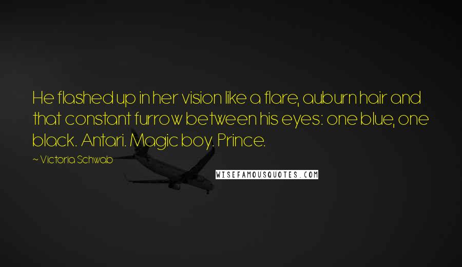 Victoria Schwab Quotes: He flashed up in her vision like a flare, auburn hair and that constant furrow between his eyes: one blue, one black. Antari. Magic boy. Prince.