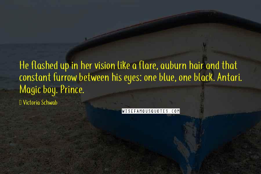 Victoria Schwab Quotes: He flashed up in her vision like a flare, auburn hair and that constant furrow between his eyes: one blue, one black. Antari. Magic boy. Prince.