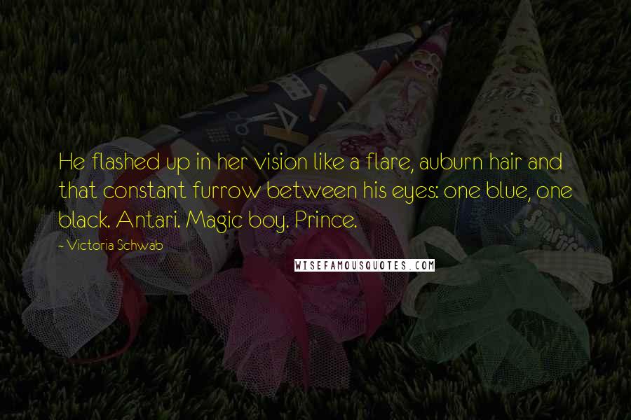 Victoria Schwab Quotes: He flashed up in her vision like a flare, auburn hair and that constant furrow between his eyes: one blue, one black. Antari. Magic boy. Prince.