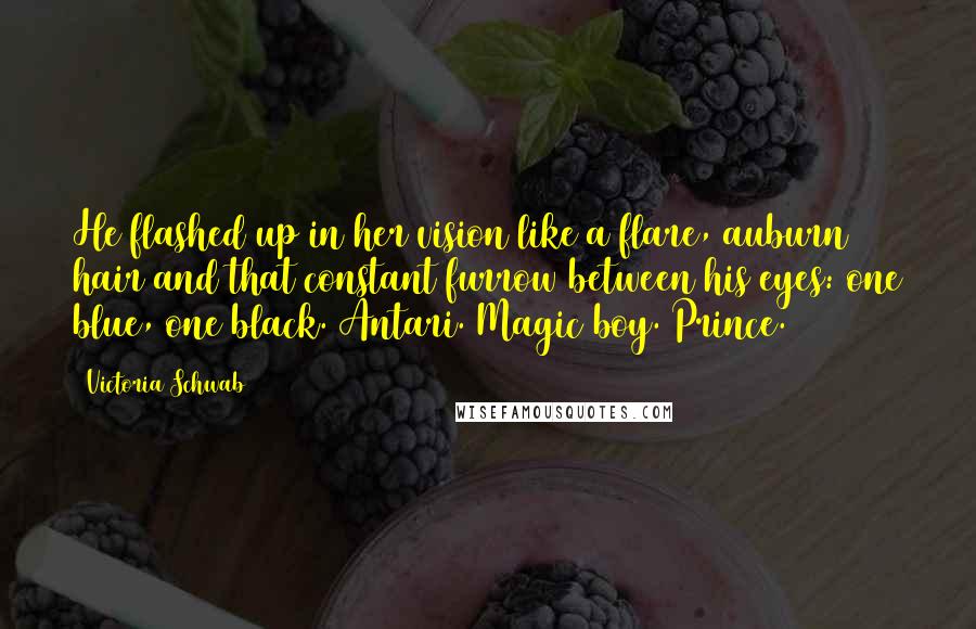 Victoria Schwab Quotes: He flashed up in her vision like a flare, auburn hair and that constant furrow between his eyes: one blue, one black. Antari. Magic boy. Prince.