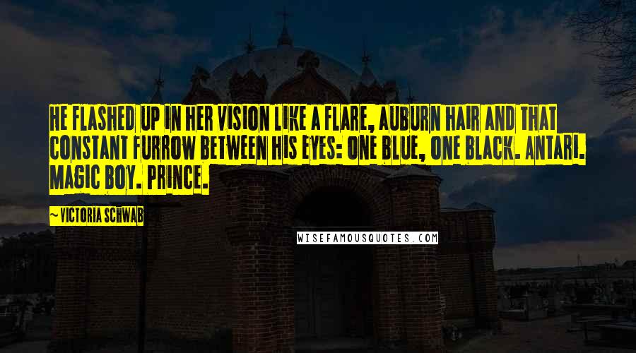 Victoria Schwab Quotes: He flashed up in her vision like a flare, auburn hair and that constant furrow between his eyes: one blue, one black. Antari. Magic boy. Prince.