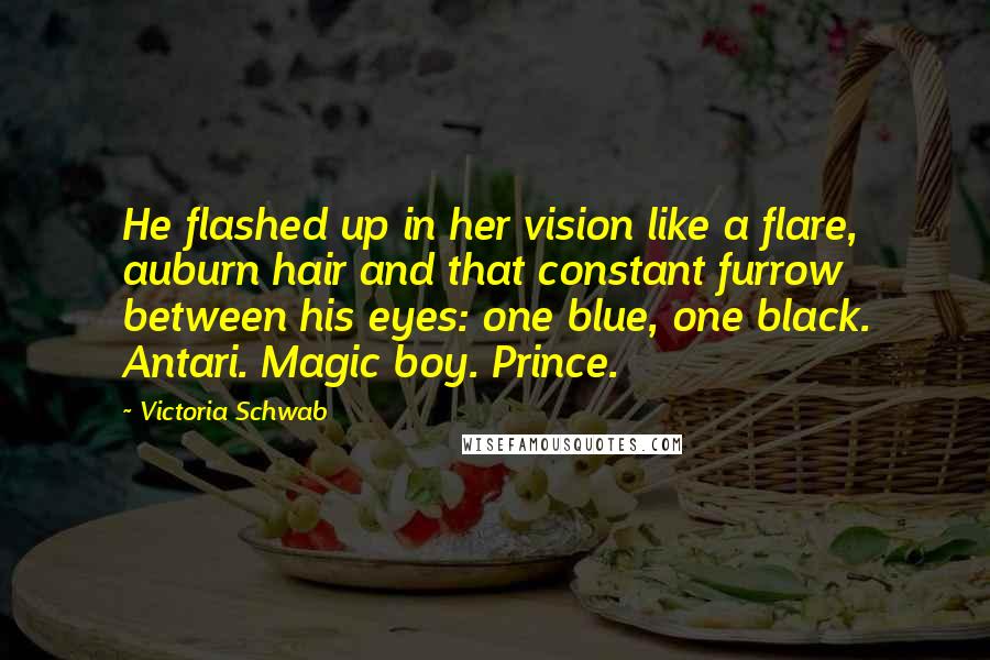 Victoria Schwab Quotes: He flashed up in her vision like a flare, auburn hair and that constant furrow between his eyes: one blue, one black. Antari. Magic boy. Prince.