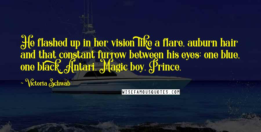 Victoria Schwab Quotes: He flashed up in her vision like a flare, auburn hair and that constant furrow between his eyes: one blue, one black. Antari. Magic boy. Prince.
